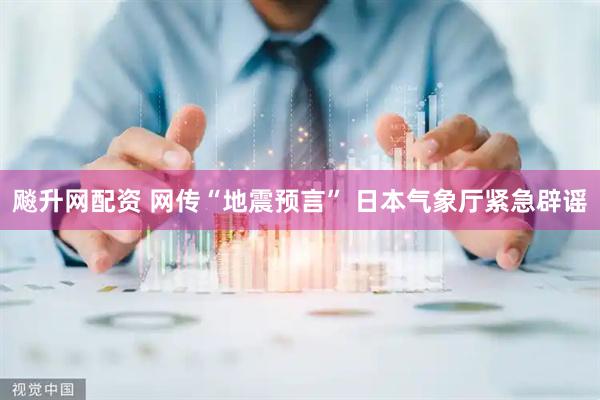 飚升网配资 网传“地震预言” 日本气象厅紧急辟谣