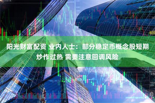 阳光财富配资 业内人士：部分稳定币概念股短期炒作过热 需要注意回调风险